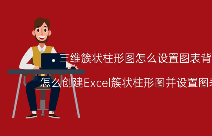 三维簇状柱形图怎么设置图表背景 怎么创建Excel簇状柱形图并设置图表的格？